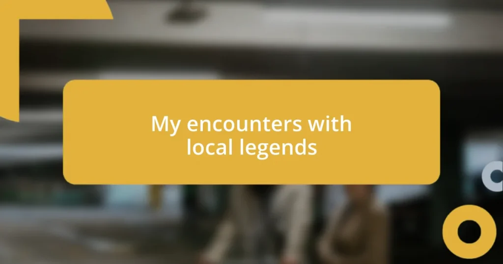 My encounters with local legends