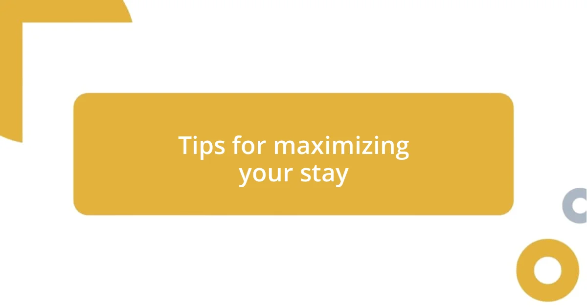 Tips for maximizing your stay